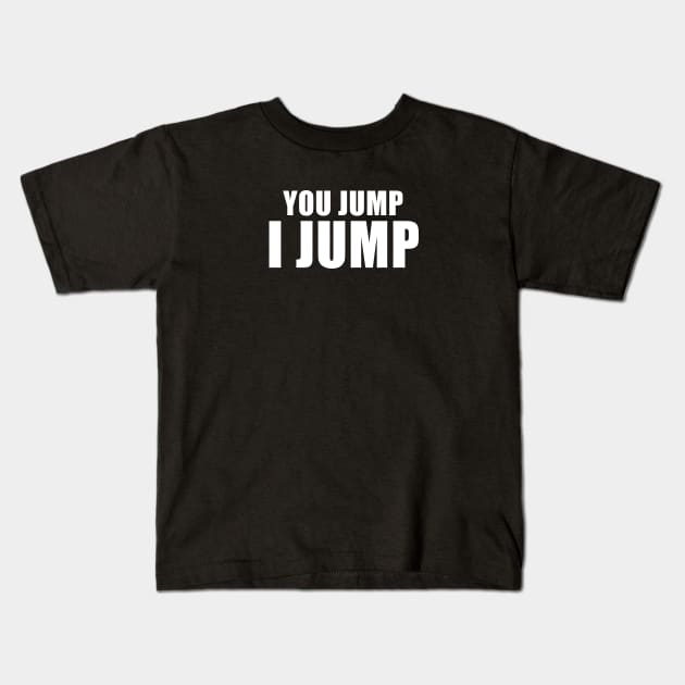 You Jump, I Jump Kids T-Shirt by quoteee